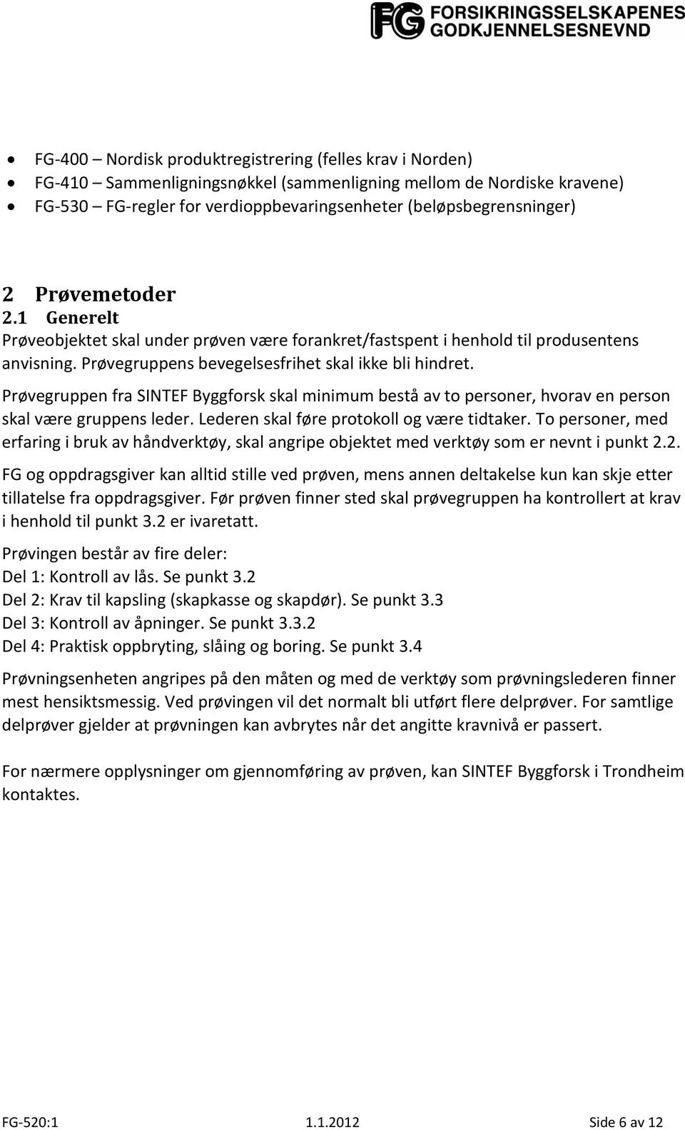 Prøvegruppen fra SINTEF Byggforsk skal minimum bestå av to personer, hvorav en person skal være gruppens leder. Lederen skal føre protokoll og være tidtaker.