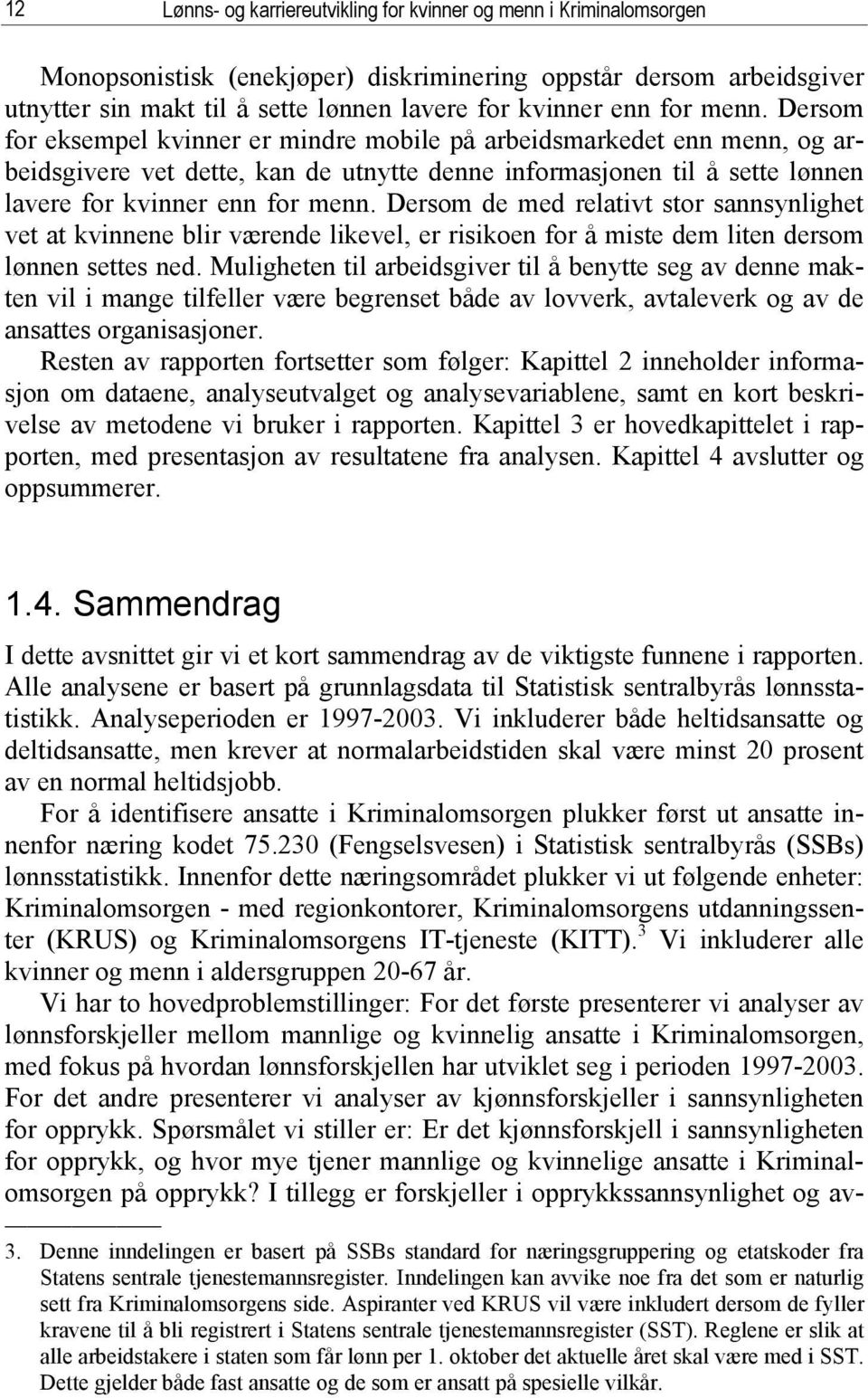 Dersom de med relativt stor sannsynlighet vet at kvinnene blir værende likevel, er risikoen for å miste dem liten dersom lønnen settes ned.