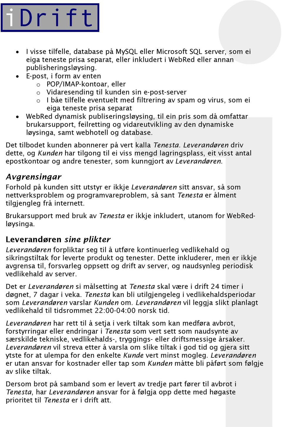 dynamisk publiseringsløysing, til ein pris som då omfattar brukarsupport, feilretting og vidareutvikling av den dynamiske løysinga, samt webhotell og database.