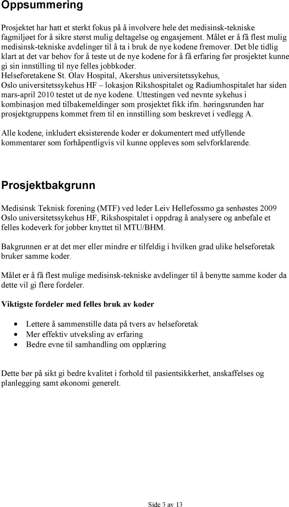 Det ble tidlig klart at det var behov for å teste ut de nye kodene for å få erfaring før prosjektet kunne gi sin innstilling til nye felles jobbkoder. Helseforetakene St.