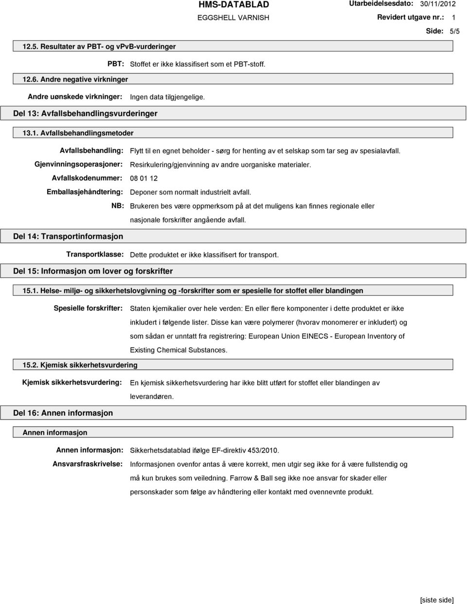 Gjenvinningsoperasjoner: Resirkulering/gjenvinning av andre uorganiske materialer. Avfallskodenummer: 08 01 12 Emballasjehåndtering: Deponer som normalt industrielt avfall.