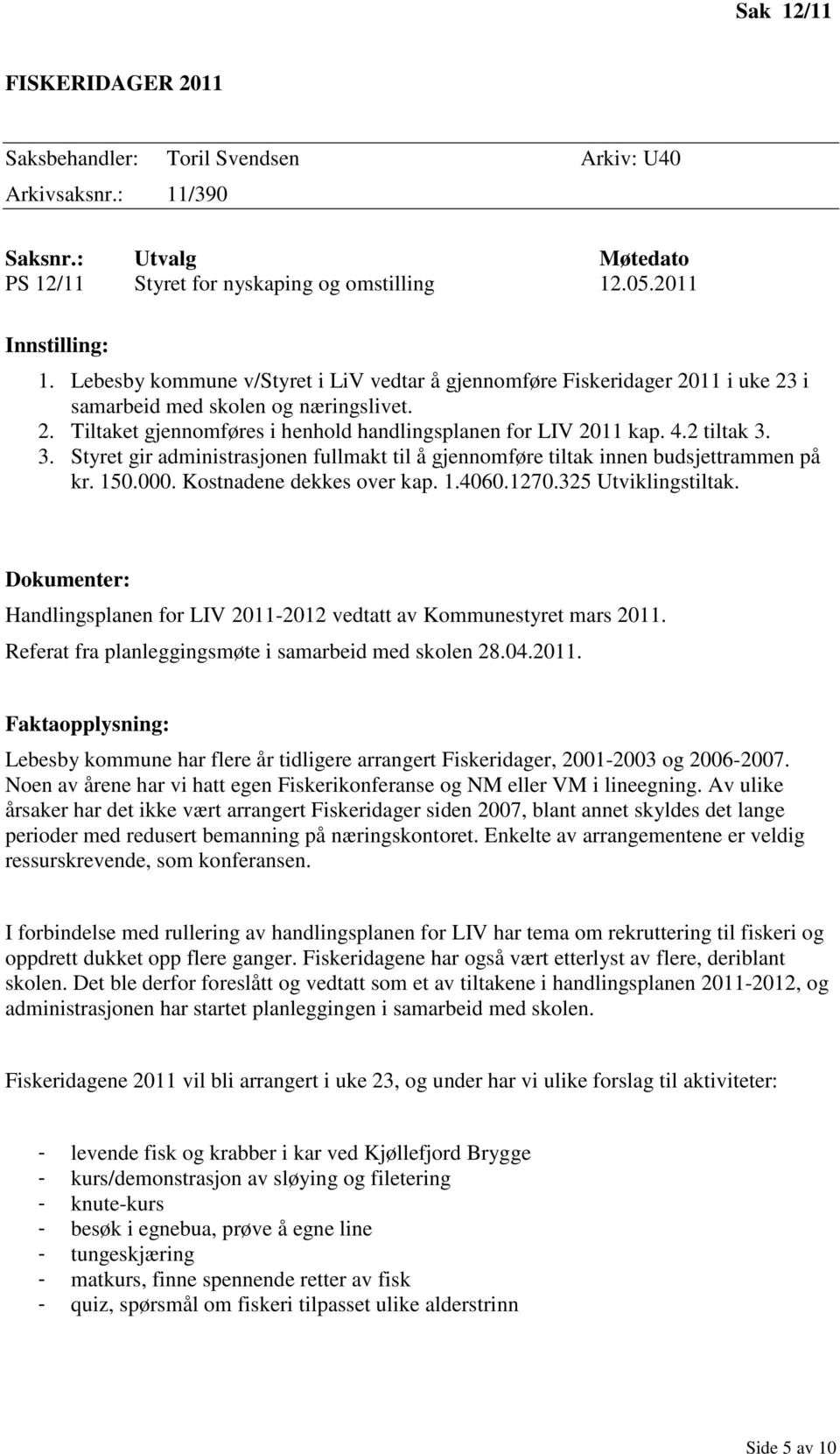 2 tiltak 3. 3. Styret gir administrasjonen fullmakt til å gjennomføre tiltak innen budsjettrammen på kr. 150.000. Kostnadene dekkes over kap. 1.4060.1270.325 Utviklingstiltak.