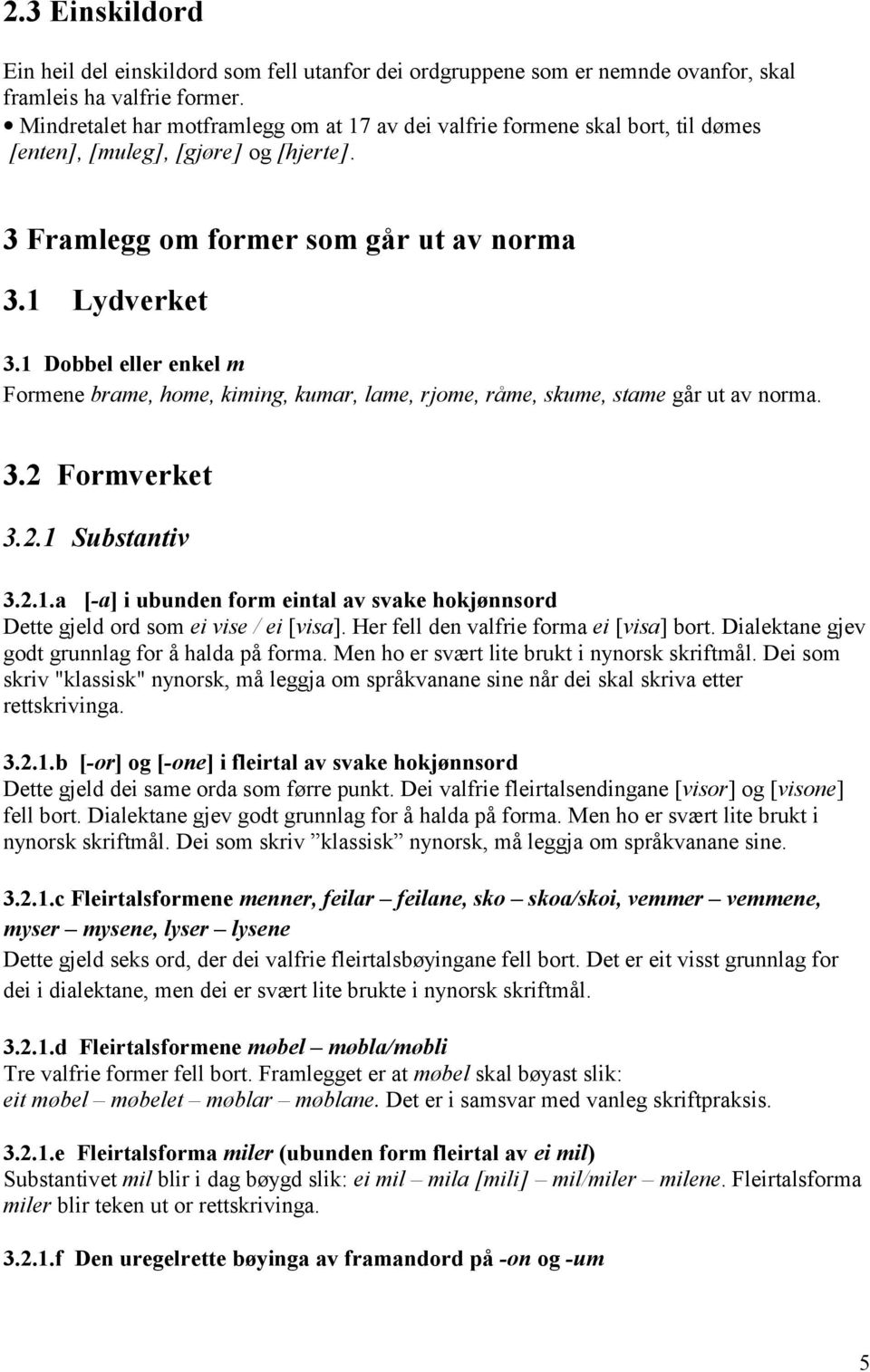 1 Dobbel eller enkel m Formene brame, home, kiming, kumar, lame, rjome, råme, skume, stame går ut av norma. 3.2 Formverket 3.2.1 Substantiv 3.2.1.a [-a] i ubunden form eintal av svake hokjønnsord Dette gjeld ord som ei vise / ei [visa].