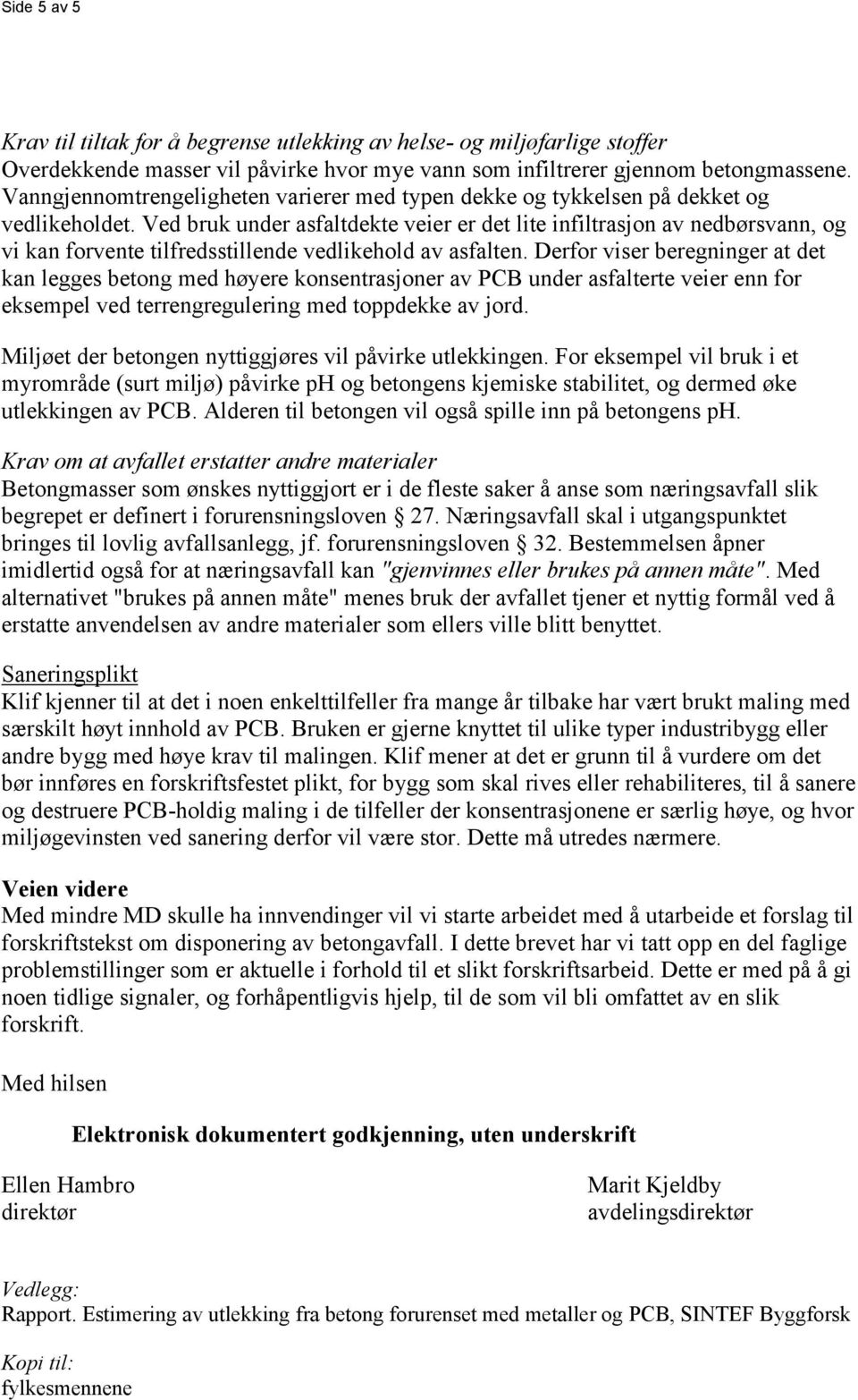 Ved bruk under asfaltdekte veier er det lite infiltrasjon av nedbørsvann, og vi kan forvente tilfredsstillende vedlikehold av asfalten.