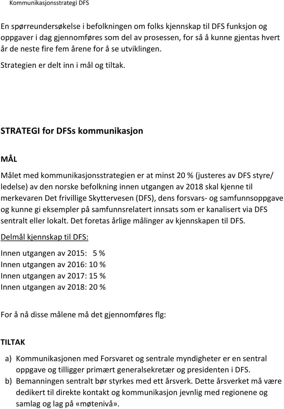 STRATEGI for DFSs kommunikasjon MÅL Målet med kommunikasjonsstrategien er at minst 20 % (justeres av DFS styre/ ledelse) av den norske befolkning innen utgangen av 2018 skal kjenne til merkevaren Det