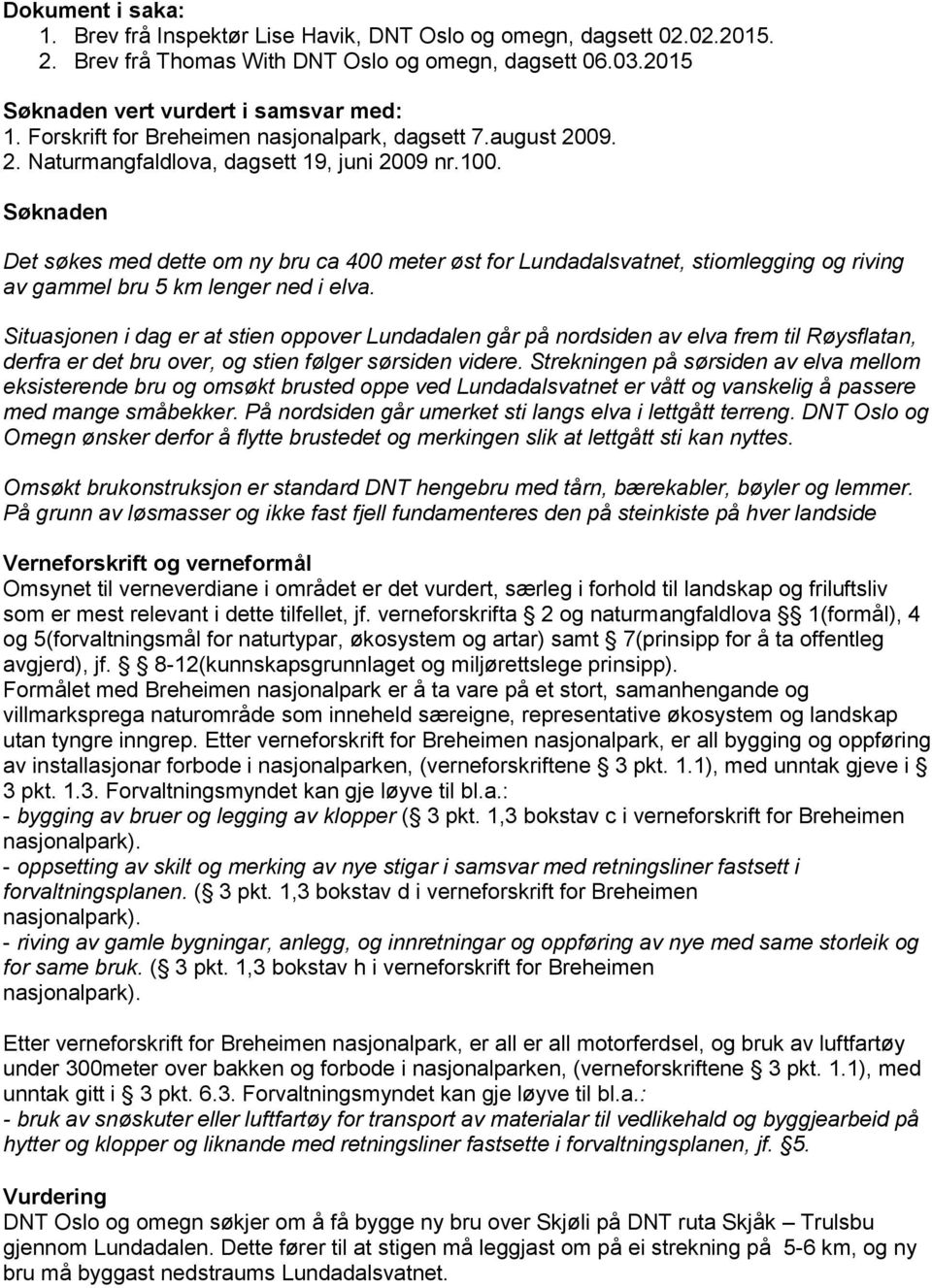 Søknaden Det søkes med dette om ny bru ca 400 meter øst for Lundadalsvatnet, stiomlegging og riving av gammel bru 5 km lenger ned i elva.