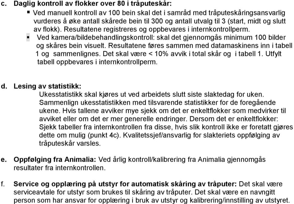 Resultatene føres sammen med datamaskinens inn i tabell 1 og sammenlignes. Det skal være < 10% avvik i total skår og i tabell 1. Utfylt tabell oppbevares i internkontrollperm. d. Lesing av statistikk: Ukesstatistikk skal kjøres ut ved arbeidets slutt siste slaktedag for uken.