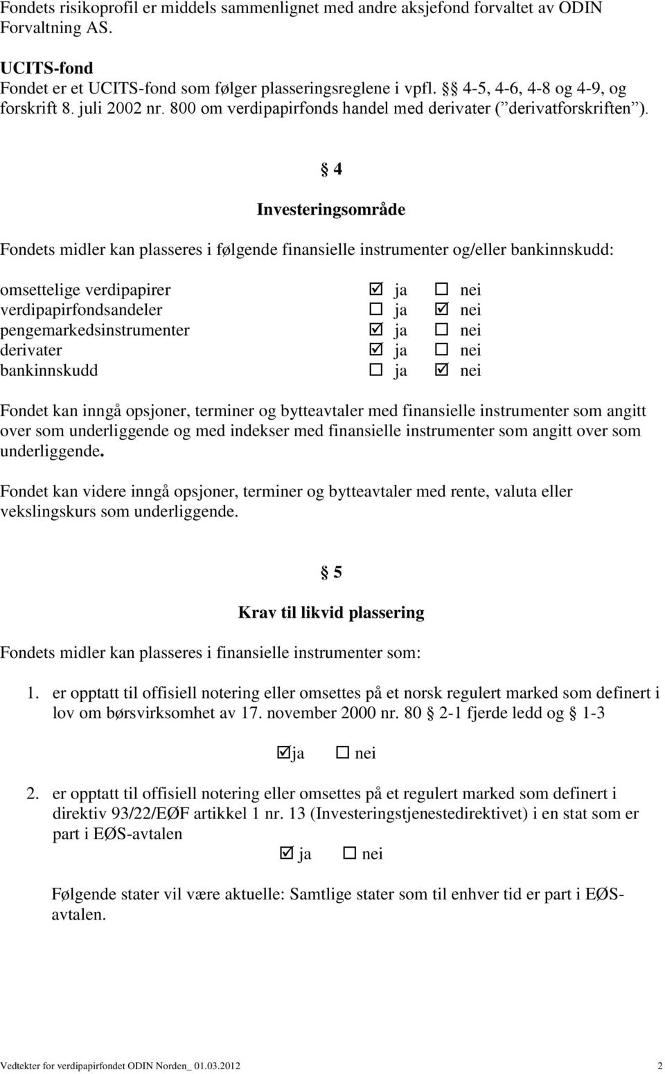 4 Investeringsområde Fondets midler kan plasseres i følgende finansielle instrumenter og/eller bankinnskudd: omsettelige verdipapirer ja nei verdipapirfondsandeler ja nei pengemarkedsinstrumenter ja