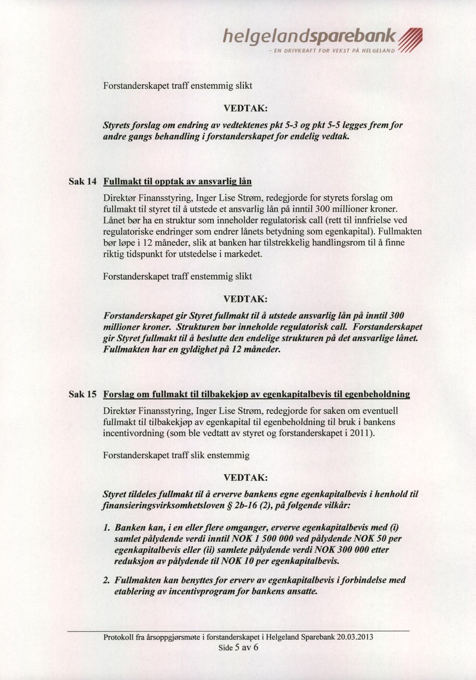 kroner. Lanet b0r ha en struktur som inneholder regulatorisk call (rett til innfrielse ved regulatoriske endringer som endrer lanets betydning som egenkapital).