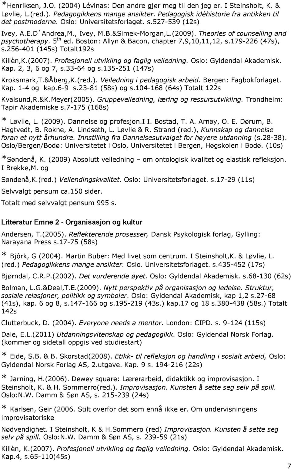 179-226 (47s), s.256-401 (145s) Totalt192s Killèn,K.(2007). Profesjonell utvikling og faglig veiledning. Oslo: Gyldendal Akademisk. Kap. 2, 3, 6 og 7, s.33-64 og s.135-251 (147s) Kroksmark,T.&Åberg,K.