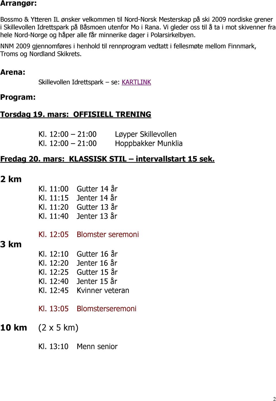 NNM 2009 gjennomføres i henhold til rennprogram vedtatt i fellesmøte mellom Finnmark, Troms og Nordland Skikrets. Arena: Skillevollen Idrettspark se: KARTLINK Program: Torsdag 19.