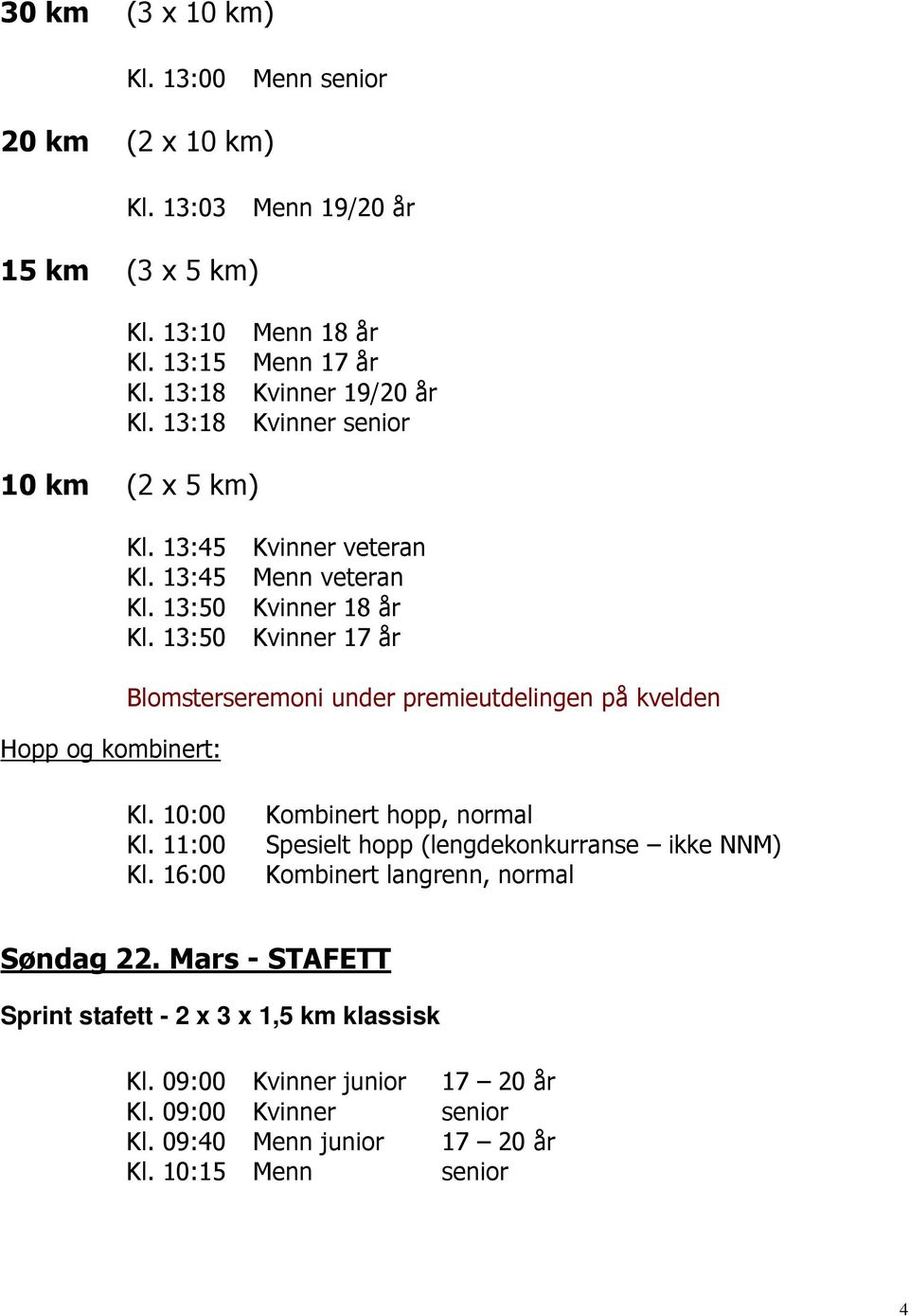 13:50 Kvinner 17 år Blomsterseremoni under premieutdelingen på kvelden Kl. 10:00 Kl. 11:00 Kl.