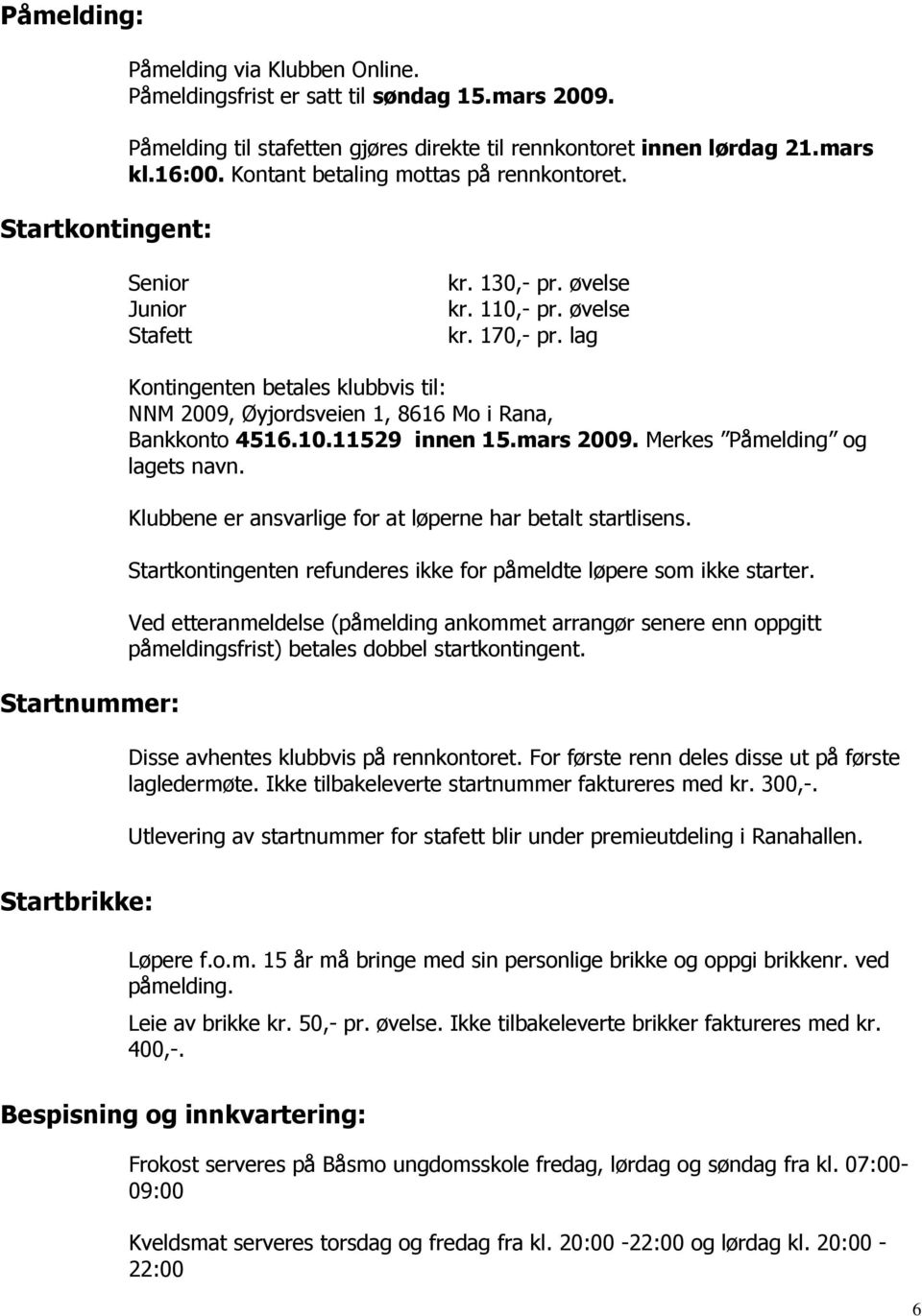 lag Startnummer: Kontingenten betales klubbvis til: NNM 2009, Øyjordsveien 1, 8616 Mo i Rana, Bankkonto 4516.10.11529 innen 15.mars 2009. Merkes Påmelding og lagets navn.