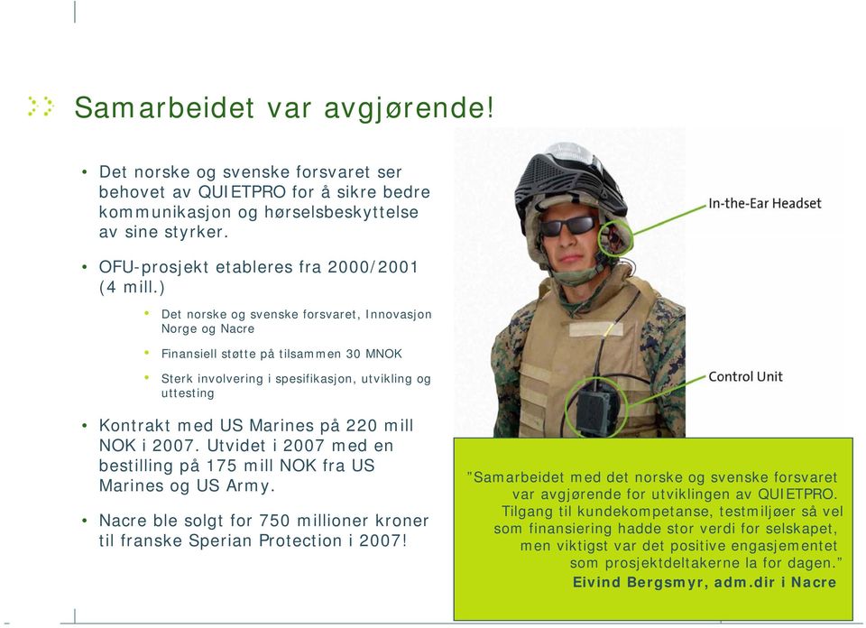 2007. Utvidet i 2007 med en bestilling på 175 mill NOK fra US Marines og US Army. Nacre ble solgt for 750 millioner kroner til franske Sperian Protection i 2007!