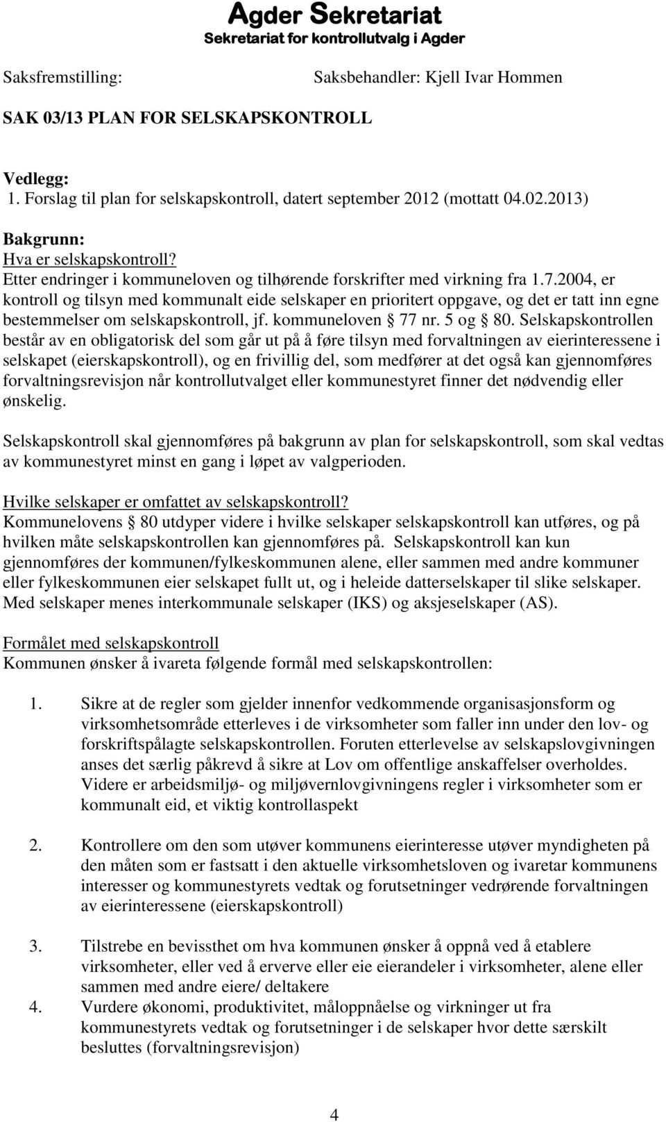 2004, er kontroll og tilsyn med kommunalt eide selskaper en prioritert oppgave, og det er tatt inn egne bestemmelser om selskapskontroll, jf. kommuneloven 77 nr. 5 og 80.