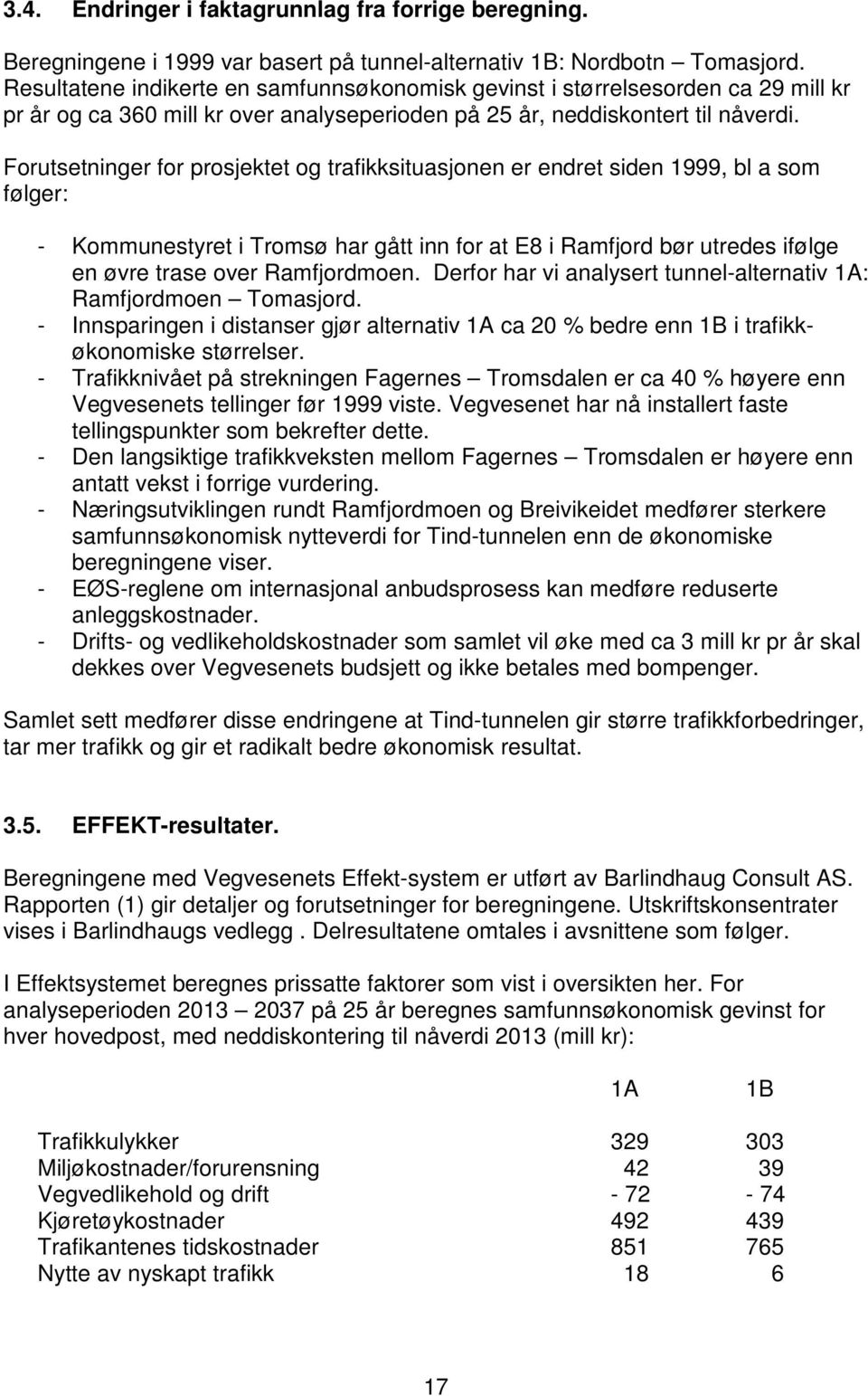 Forutsetninger for prosjektet og trafikksituasjonen er endret siden 1999, bl a som følger: - Kommunestyret i Tromsø har gått inn for at E8 i Ramfjord bør utredes ifølge en øvre trase over