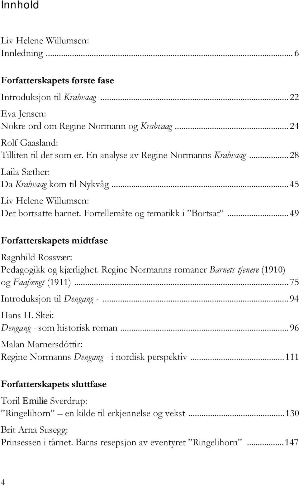 .. 49 Forfatterskapets midtfase Ragnhild Rossvær: Pedagogikk og kjærlighet. Regine Normanns romaner Barnets tjenere (1910) og Faafængt (1911)...75 Introduksjon til Dengang -...94 Hans H.