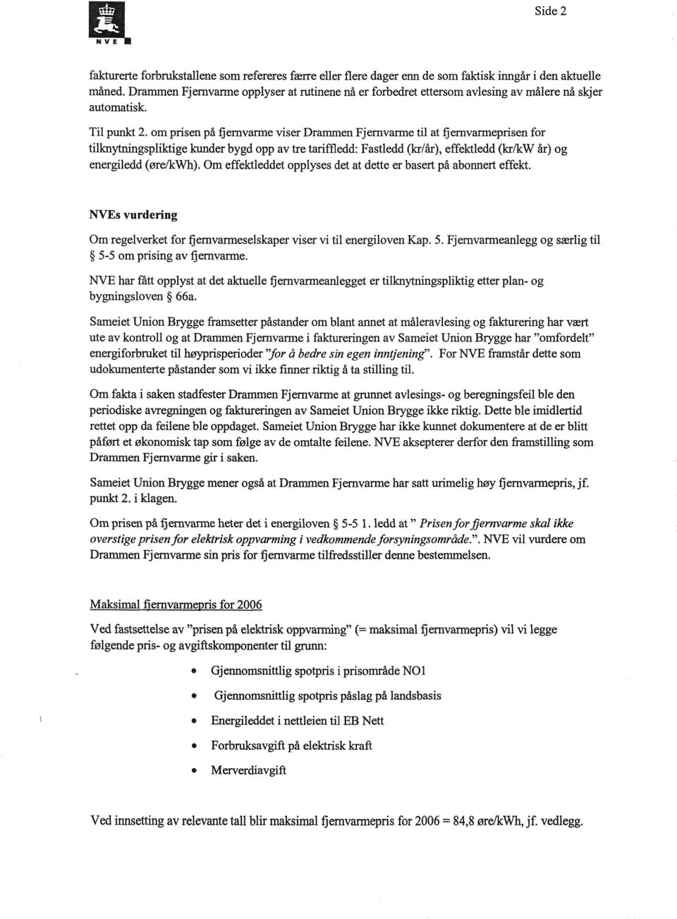 om prisen på fjernvarme viser Drammen Fjernvarme til at fjernvarmeprisen for tilknytningspliktige kunder bygd opp av tre tariffledd: Fastledd (kr/år), effektledd (kr/kw år) og energiledd (øre/kwh).