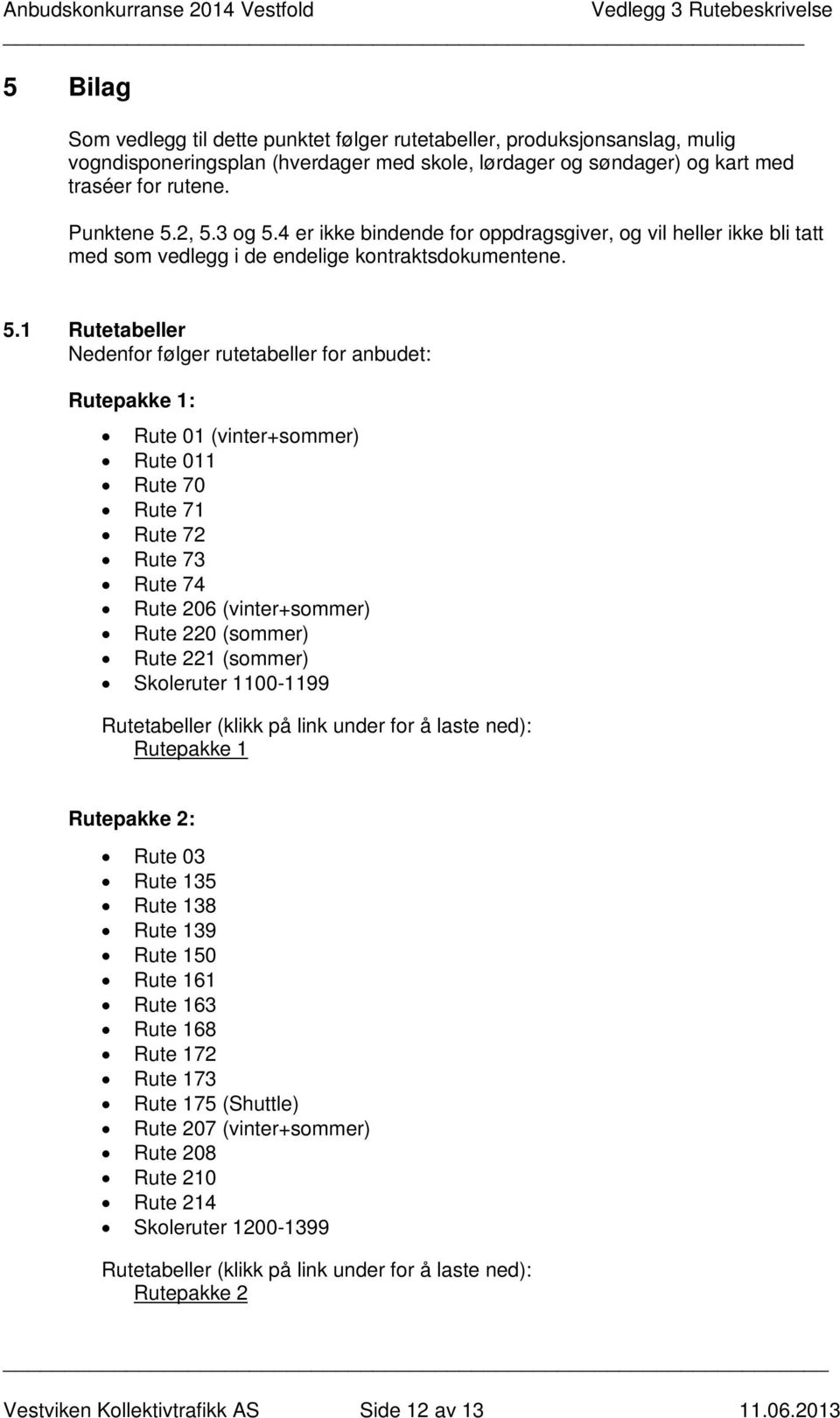 4 er ikke bindende for oppdragsgiver, og vil heller ikke bli tatt med som vedlegg i de endelige kontraktsdokumentene. 5.