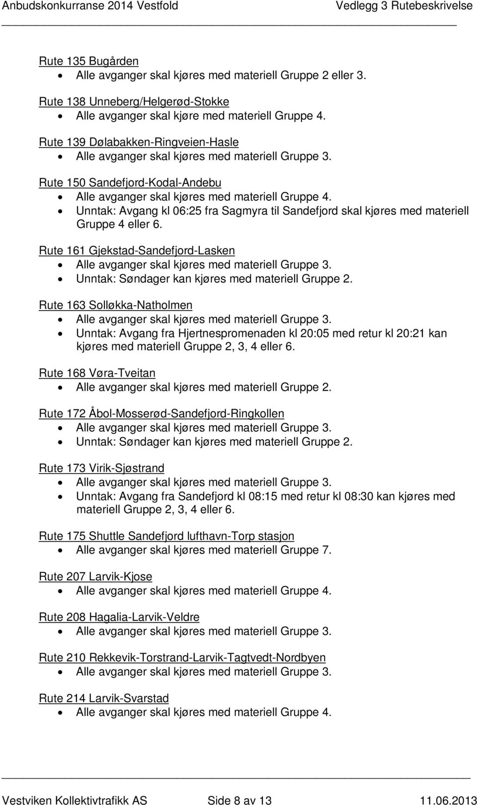 Unntak: Avgang kl 06:25 fra Sagmyra til Sandefjord skal kjøres med materiell Gruppe 4 eller 6. Rute 161 Gjekstad-Sandefjord-Lasken Unntak: Søndager kan kjøres med materiell Gruppe 2.