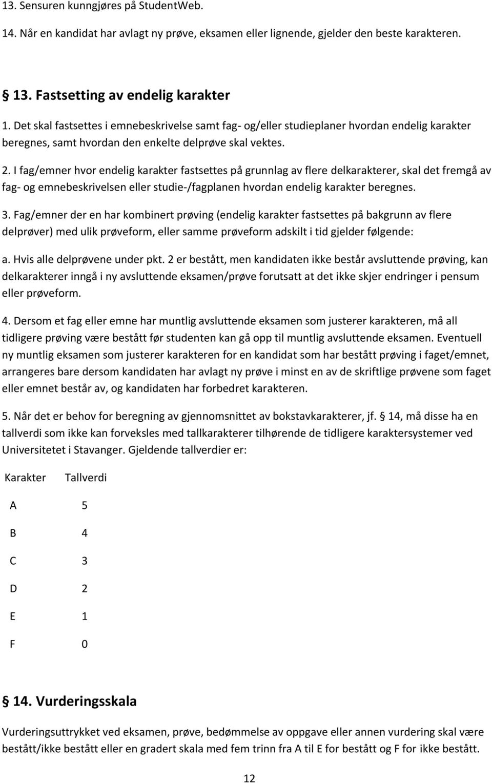 I fag/emner hvor endelig karakter fastsettes på grunnlag av flere delkarakterer, skal det fremgå av fag- og emnebeskrivelsen eller studie-/fagplanen hvordan endelig karakter beregnes. 3.