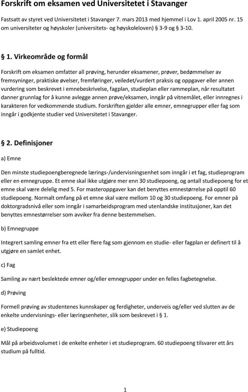 Virkeområde og formål Forskrift om eksamen omfatter all prøving, herunder eksamener, prøver, bedømmelser av fremsyninger, praktiske øvelser, fremføringer, veiledet/vurdert praksis og oppgaver eller