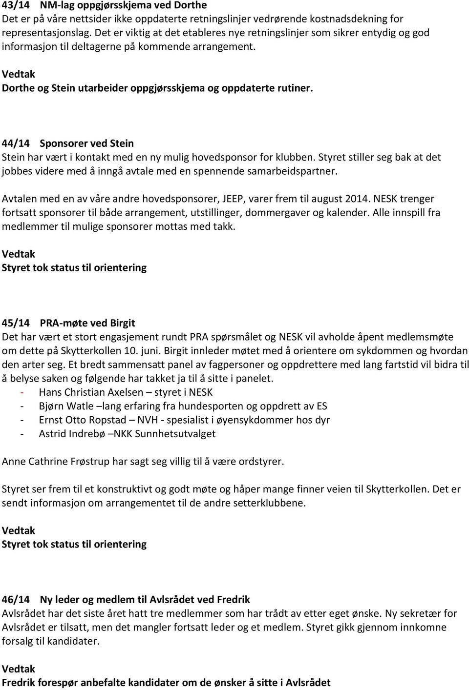 44/14 Sponsorer ved Stein Stein har vært i kontakt med en ny mulig hovedsponsor for klubben. Styret stiller seg bak at det jobbes videre med å inngå avtale med en spennende samarbeidspartner.