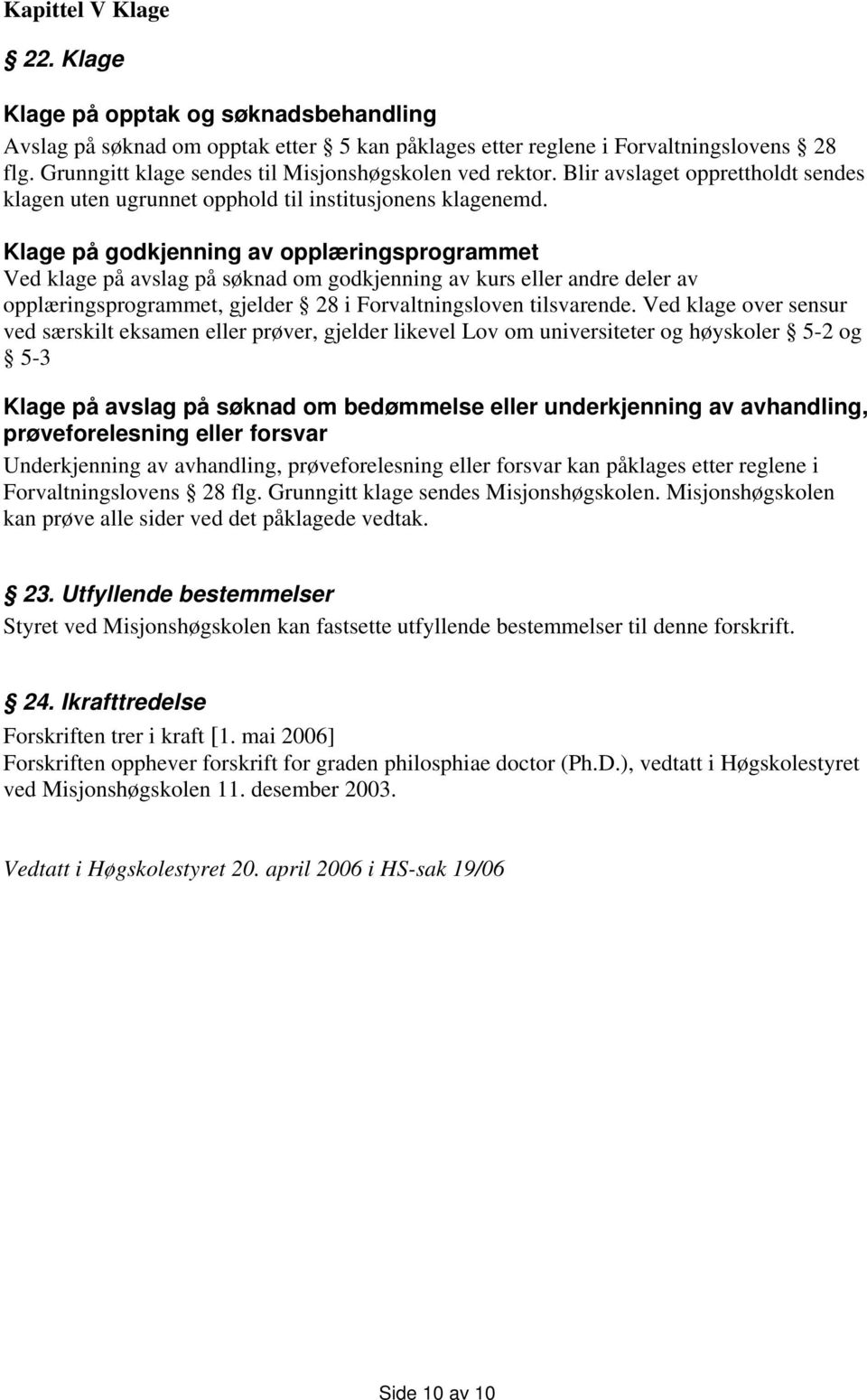 Klage på godkjenning av opplæringsprogrammet Ved klage på avslag på søknad om godkjenning av kurs eller andre deler av opplæringsprogrammet, gjelder 28 i Forvaltningsloven tilsvarende.