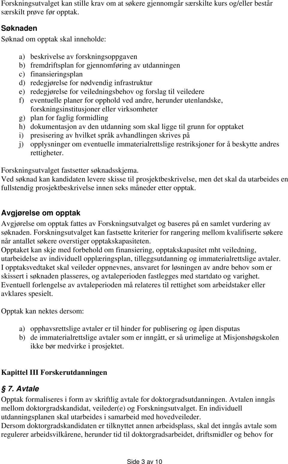 redegjørelse for veiledningsbehov og forslag til veiledere f) eventuelle planer for opphold ved andre, herunder utenlandske, forskningsinstitusjoner eller virksomheter g) plan for faglig formidling