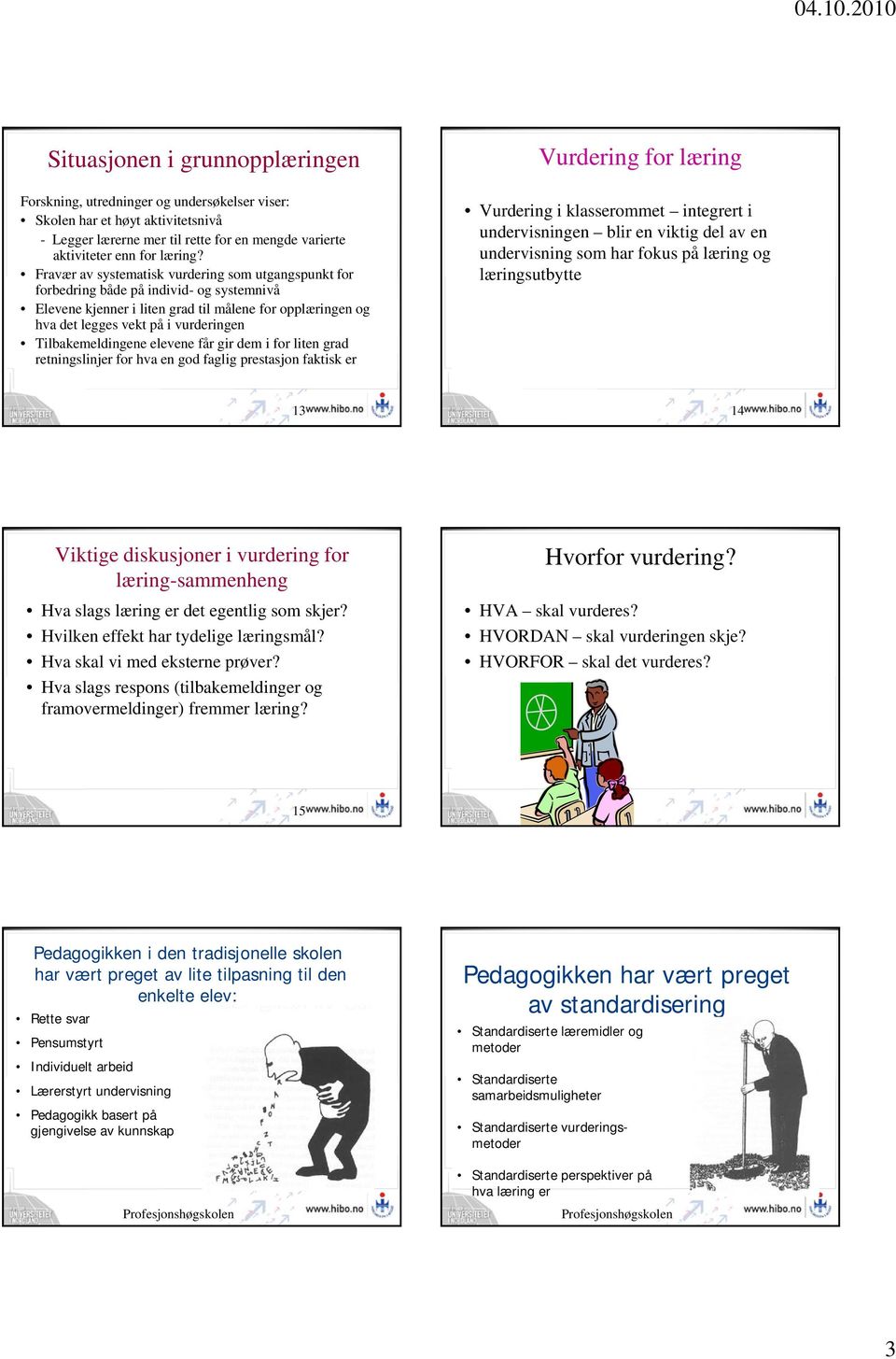 Tilbakemeldingene elevene får gir dem i for liten grad retningslinjer for hva en god faglig prestasjon faktisk er Vurdering for læring Vurdering i klasserommet integrert i undervisningen blir en