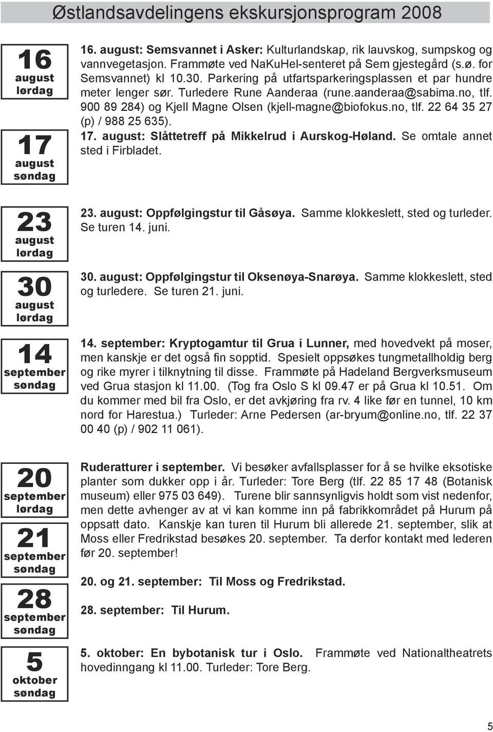 17. : Slåttetreff på Mikkelrud i Aurskog-Høland. Se omtale annet sted i Firbladet. 23 30 14 september 23. : Oppfølgingstur til Gåsøya. Samme klokkeslett, sted og turleder. Se turen 14.. 30. : Oppfølgingstur til Oksenøya-Snarøya.