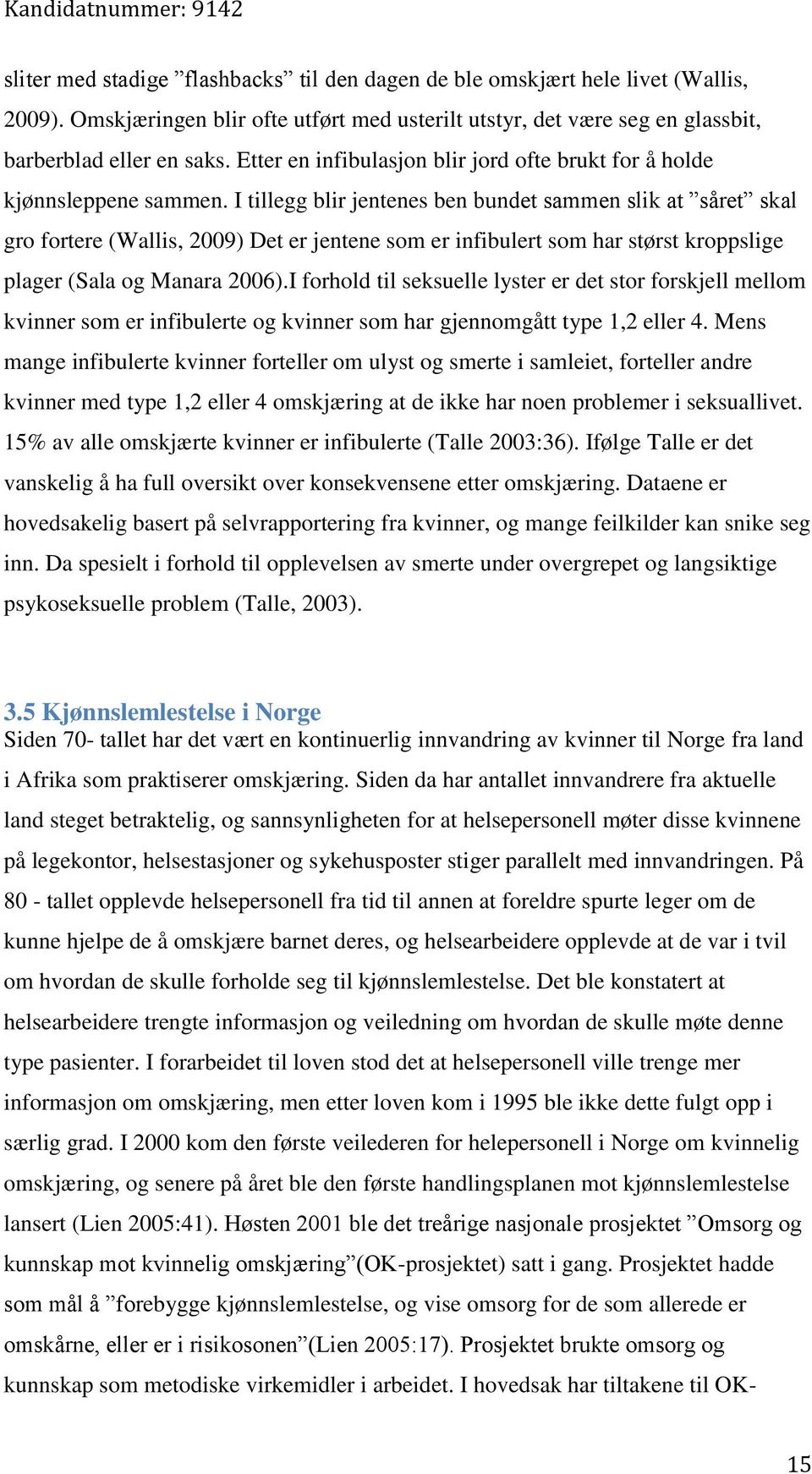 I tillegg blir jentenes ben bundet sammen slik at såret skal gro fortere (Wallis, 2009) Det er jentene som er infibulert som har størst kroppslige plager (Sala og Manara 2006).