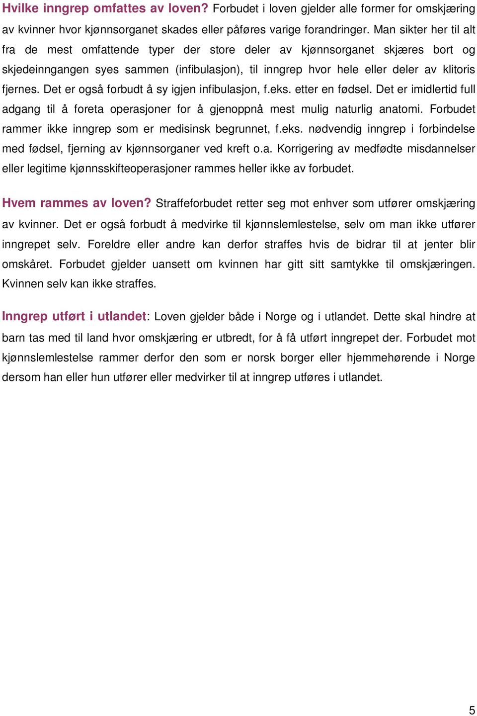 Det er også forbudt å sy igjen infibulasjon, f.eks. etter en fødsel. Det er imidlertid full adgang til å foreta operasjoner for å gjenoppnå mest mulig naturlig anatomi.