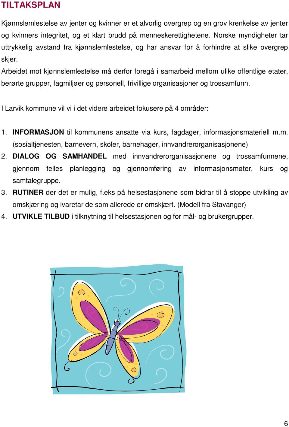 Arbeidet mot kjønnslemlestelse må derfor foregå i samarbeid mellom ulike offentlige etater, berørte grupper, fagmiljøer og personell, frivillige organisasjoner og trossamfunn.