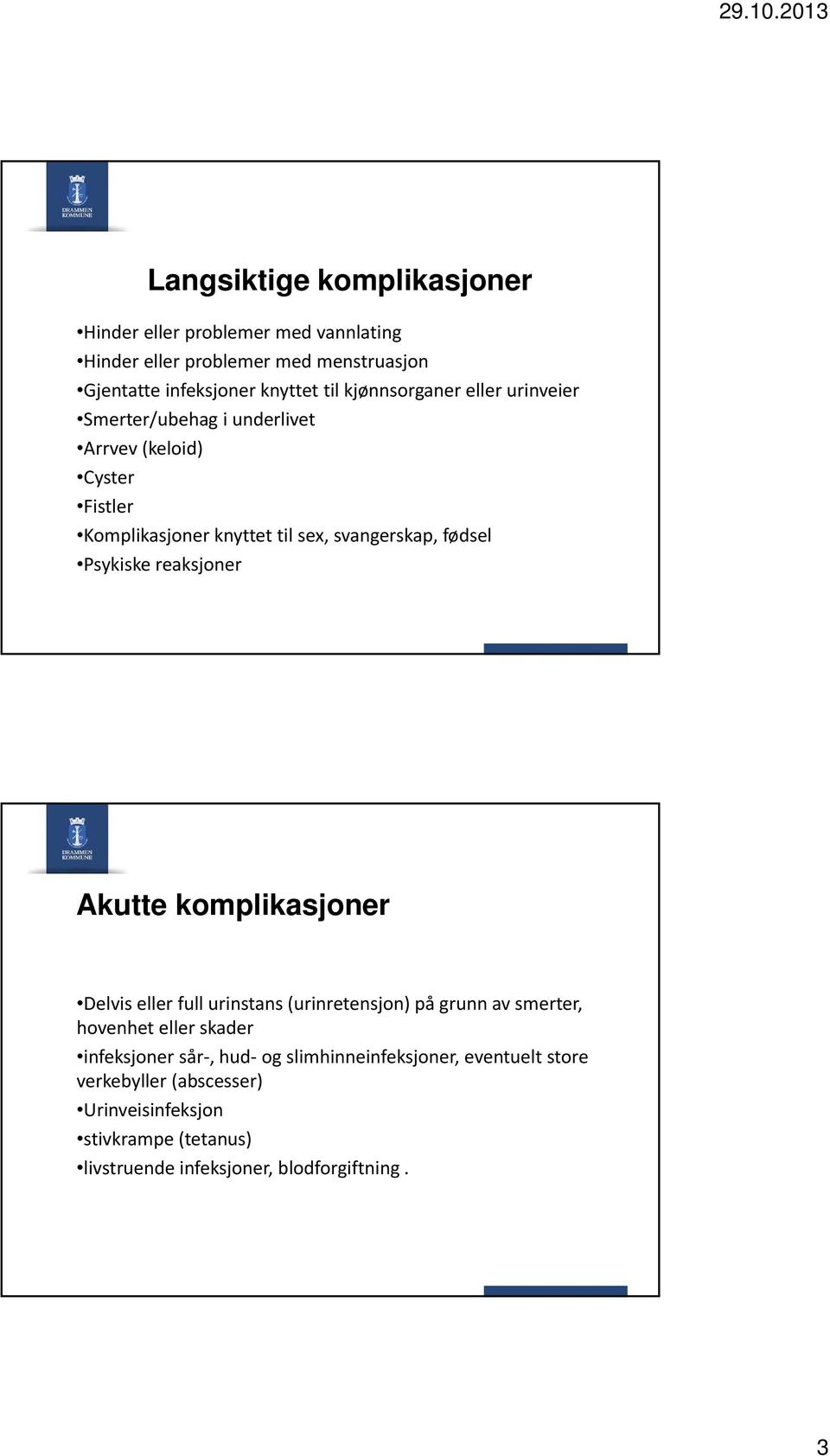 Psykiske reaksjoner Akutte komplikasjoner Delvis eller full urinstans (urinretensjon) på grunn av smerter, hovenhet eller skader infeksjoner