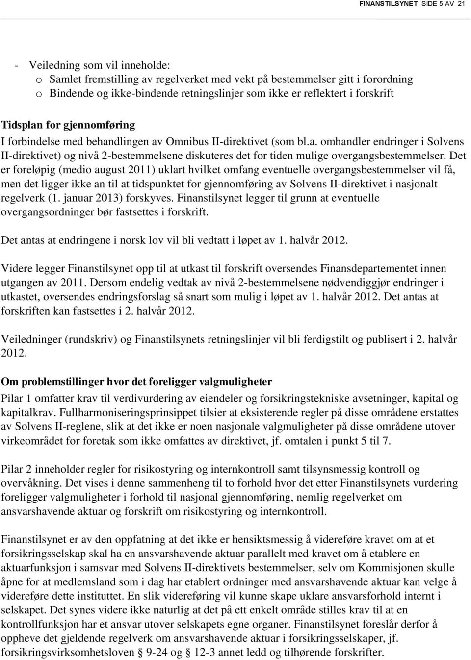 Det er foreløpig (medio august 2011) uklart hvilket omfang eventuelle overgangsbestemmelser vil få, men det ligger ikke an til at tidspunktet for gjennomføring av Solvens II-direktivet i nasjonalt