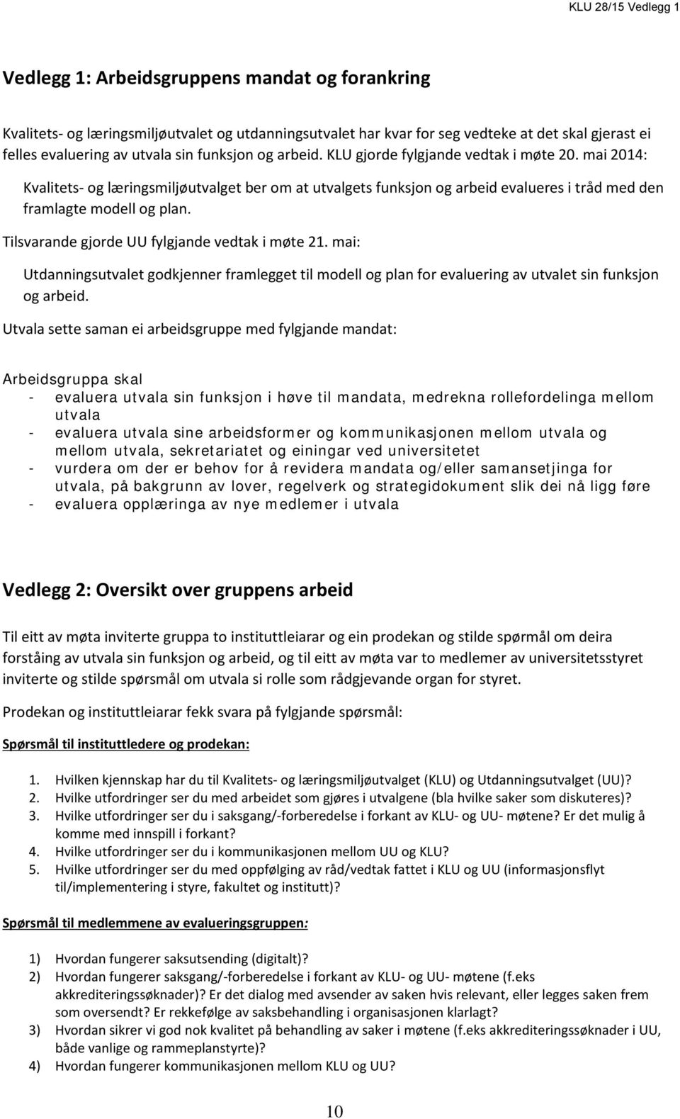 Tilsvarande gjorde UU fylgjande vedtak i møte 21. mai: Utdanningsutvalet godkjenner framlegget til modell og plan for evaluering av utvalet sin funksjon og arbeid.