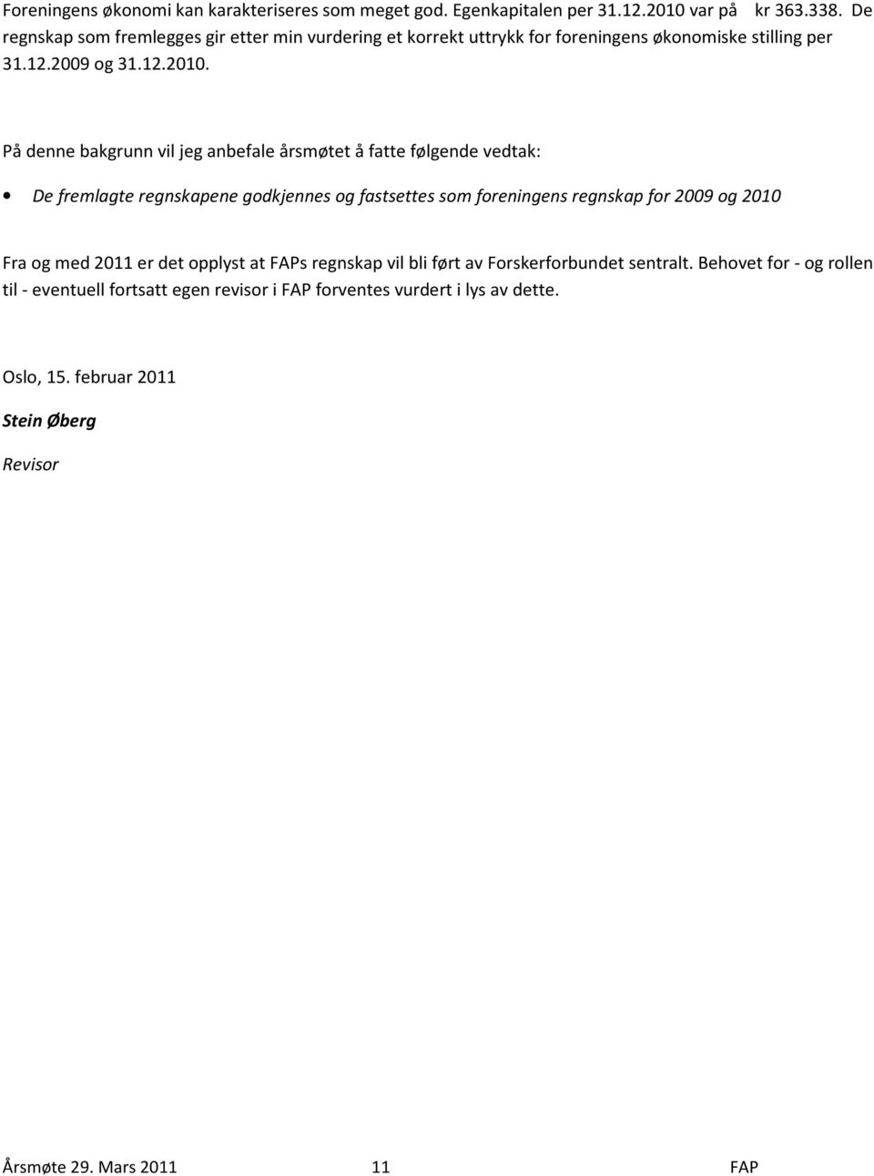 På denne bakgrunn vil jeg anbefale årsmøtet å fatte følgende vedtak: De fremlagte regnskapene godkjennes og fastsettes som foreningens regnskap for 2009 og 2010 Fra