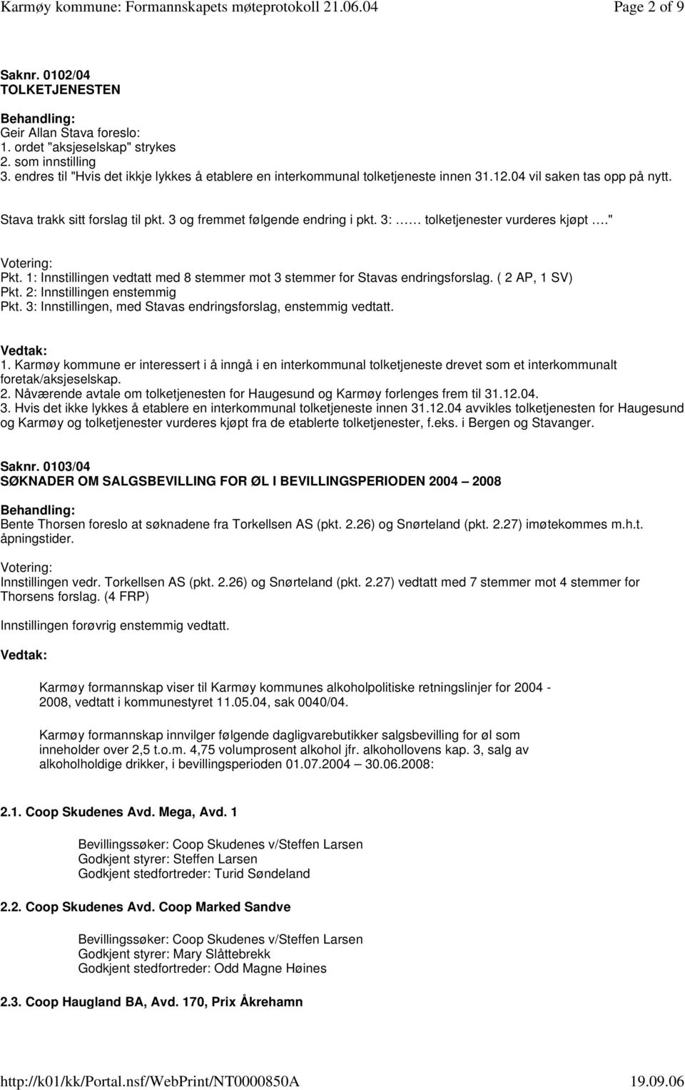 3: tolketjenester vurderes kjøpt." Pkt. 1: Innstillingen vedtatt med 8 stemmer mot 3 stemmer for Stavas endringsforslag. ( 2 AP, 1 SV) Pkt. 2: Innstillingen enstemmig Pkt.