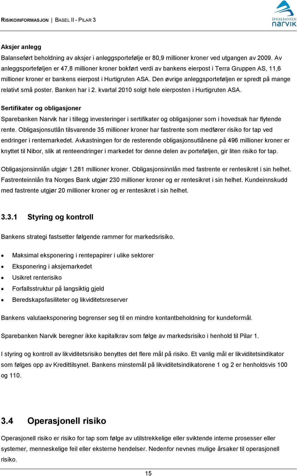 Den øvrige anleggsporteføljen er spredt på mange relativt små poster. Banken har i 2. kvartal 2010 solgt hele eierposten i Hurtigruten ASA.