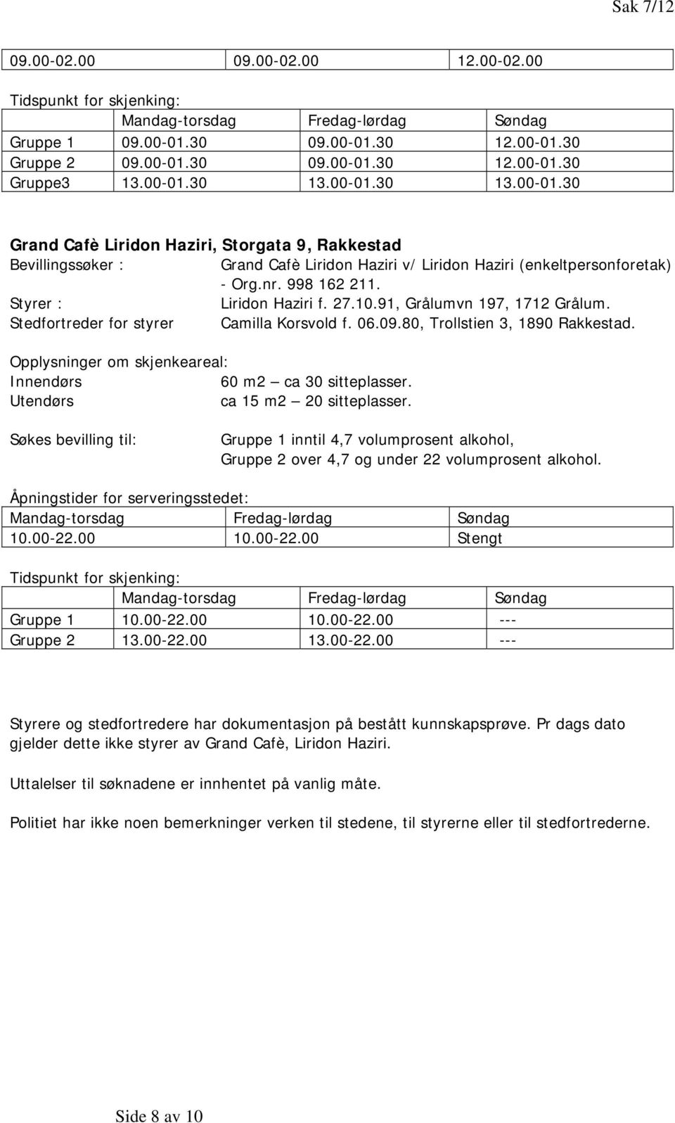 Innendørs 60 m2 ca 30 sitteplasser. Utendørs ca 15 m2 20 sitteplasser. 10.00-22.00 10.00-22.00 Stengt Gruppe 1 10.00-22.00 10.00-22.00 --- Gruppe 2 13.00-22.00 13.00-22.00 --- Styrere og stedfortredere har dokumentasjon på bestått kunnskapsprøve.