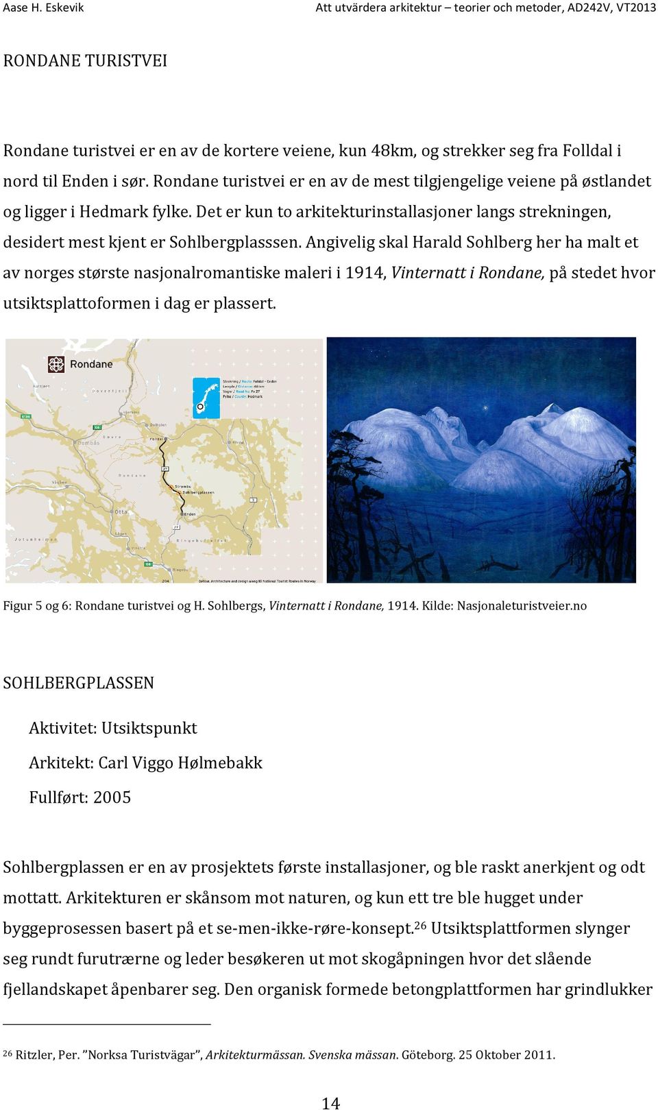 Angivelig skal Harald Sohlberg her ha malt et av norges største nasjonalromantiske maleri i 1914, Vinternatt i Rondane, på stedet hvor utsiktsplattoformen i dag er plassert.