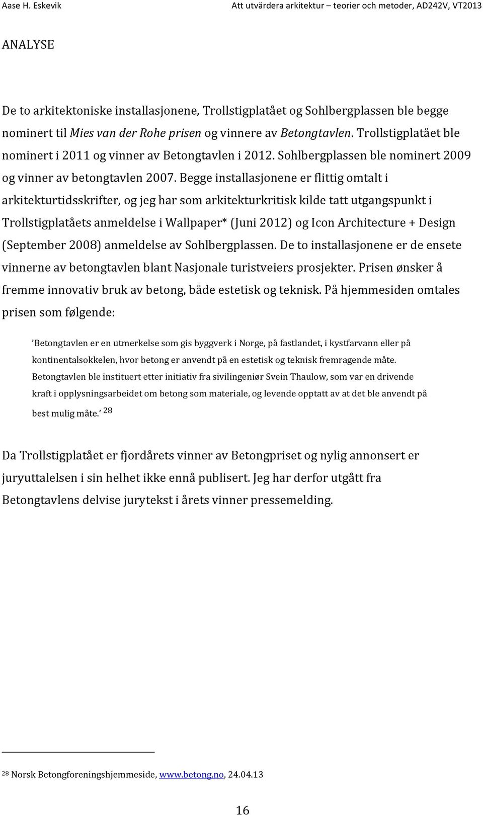 Begge installasjonene er flittig omtalt i arkitekturtidsskrifter, og jeg har som arkitekturkritisk kilde tatt utgangspunkt i Trollstigplatåets anmeldelse i Wallpaper* (Juni 2012) og Icon Architecture