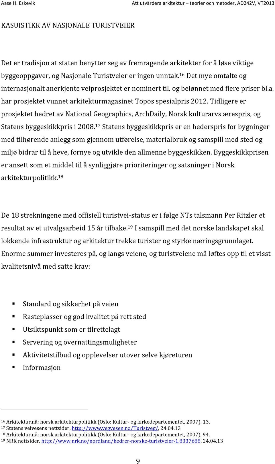 Tidligere er prosjektet hedret av National Geographics, ArchDaily, Norsk kulturarvs ærespris, og Statens byggeskikkpris i 2008.