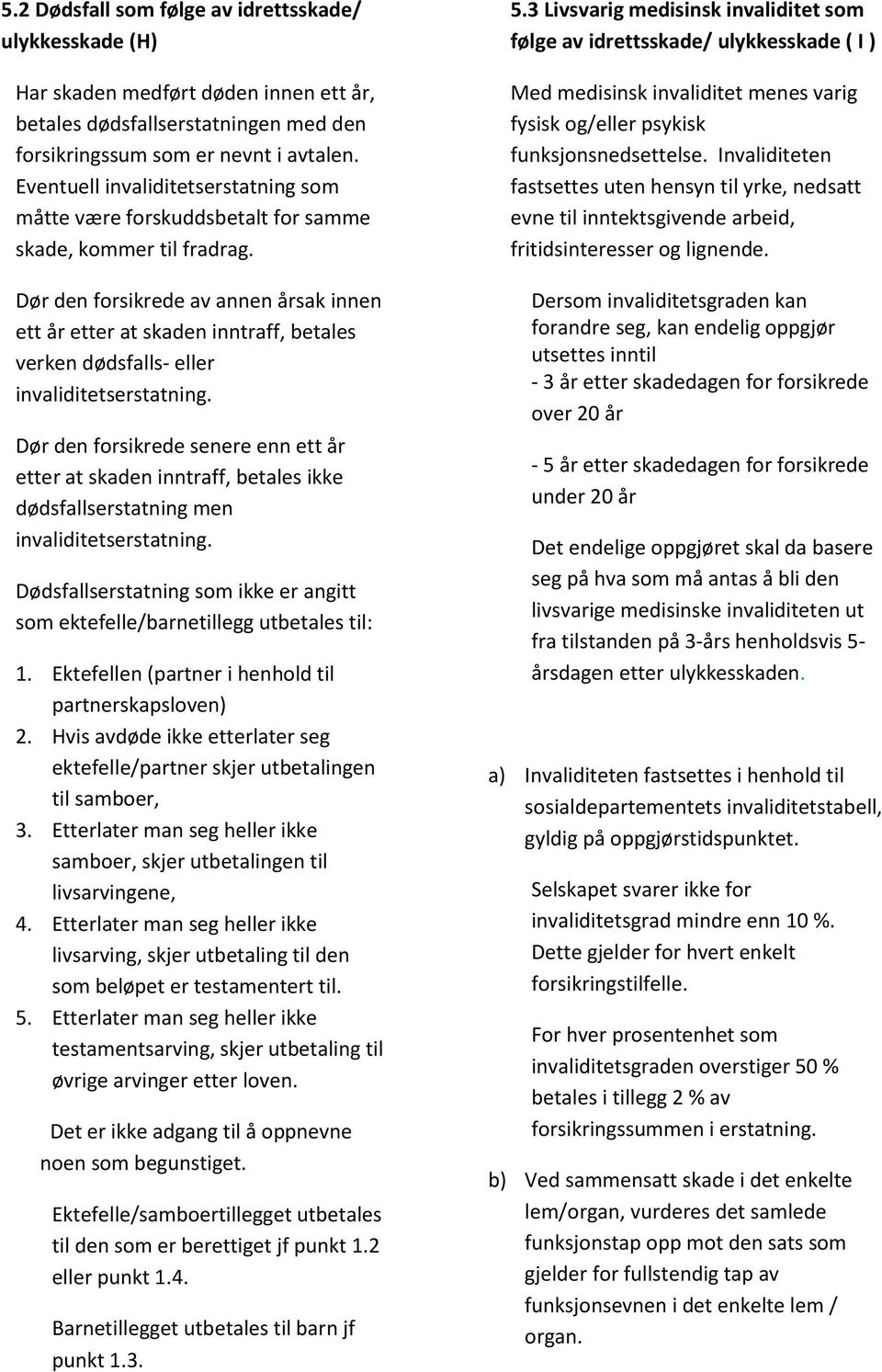 Dør den forsikrede av annen årsak innen ett år etter at skaden inntraff, betales verken dødsfalls- eller invaliditetserstatning.