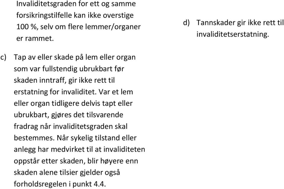 c) Tap av eller skade på lem eller organ som var fullstendig ubrukbart før skaden inntraff, gir ikke rett til erstatning for invaliditet.