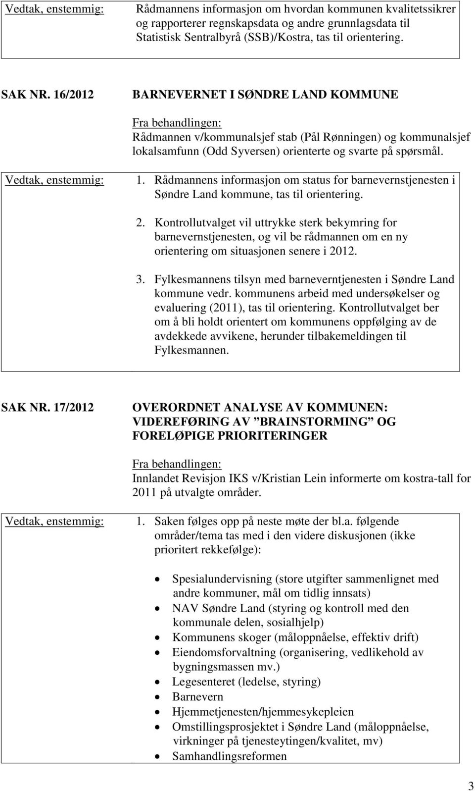 Rådmannens informasjon om status for barnevernstjenesten i Søndre Land kommune, tas til orientering. 2.