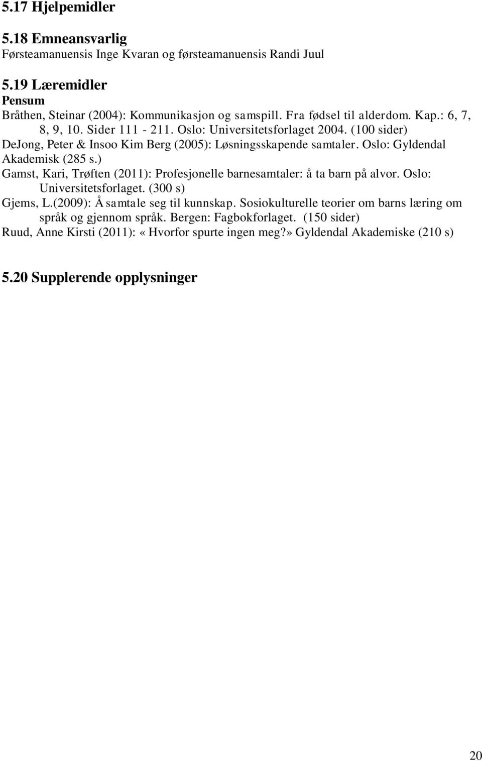 Oslo: Gyldendal Akademisk (285 s.) Gamst, Kari, Trøften (2011): Profesjonelle barnesamtaler: å ta barn på alvor. Oslo: Universitetsforlaget. (300 s) Gjems, L.