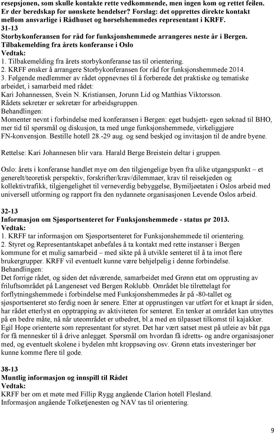 Tilbakemelding fra årets konferanse i Oslo 1. Tilbakemelding fra årets storbykonferanse tas til orientering. 2. KRFF ønsker å arrangere Storbykonferansen for råd for funksjonshemmede 2014. 3.