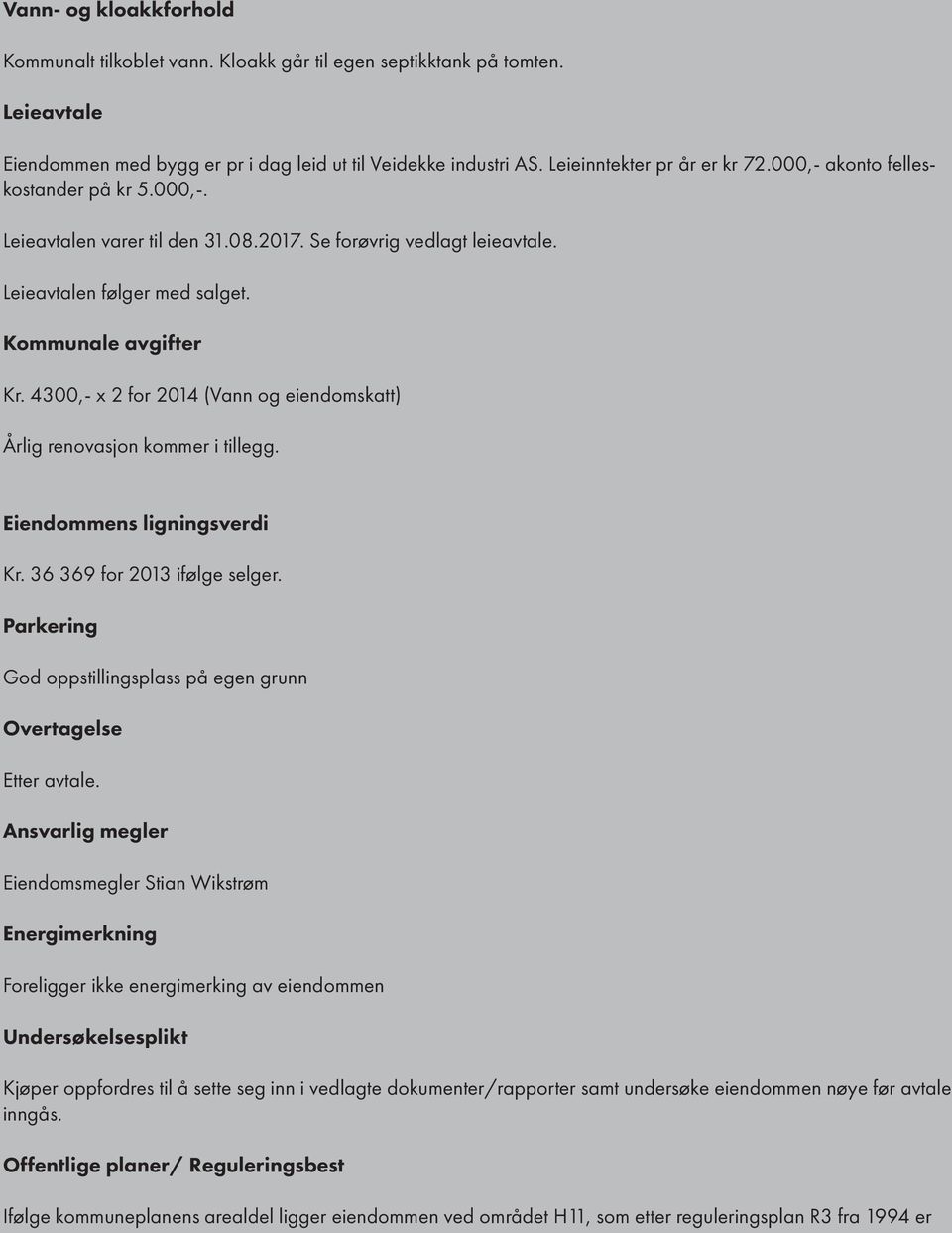 4300,- x 2 for 2014 (Vann og eiendomskatt) Årlig renovasjon kommer i tillegg. Eiendommens ligningsverdi Kr. 36 369 for 2013 ifølge selger.